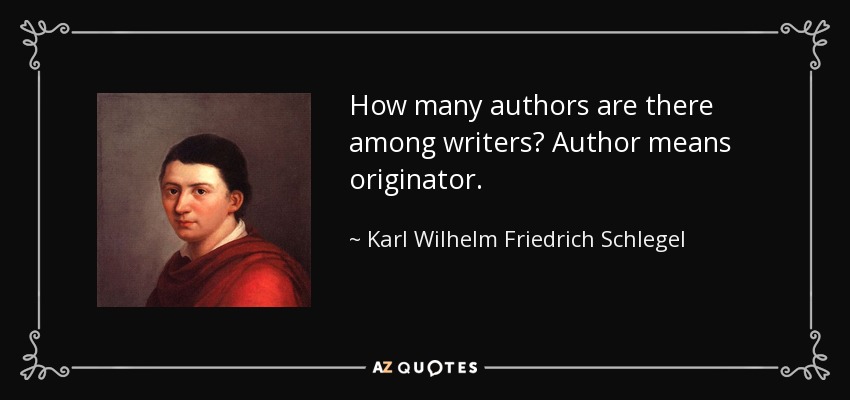 How many authors are there among writers? Author means originator. - Karl Wilhelm Friedrich Schlegel