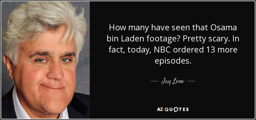 How many have seen that Osama bin Laden footage? Pretty scary. In fact, today, NBC ordered 13 more episodes. - Jay Leno