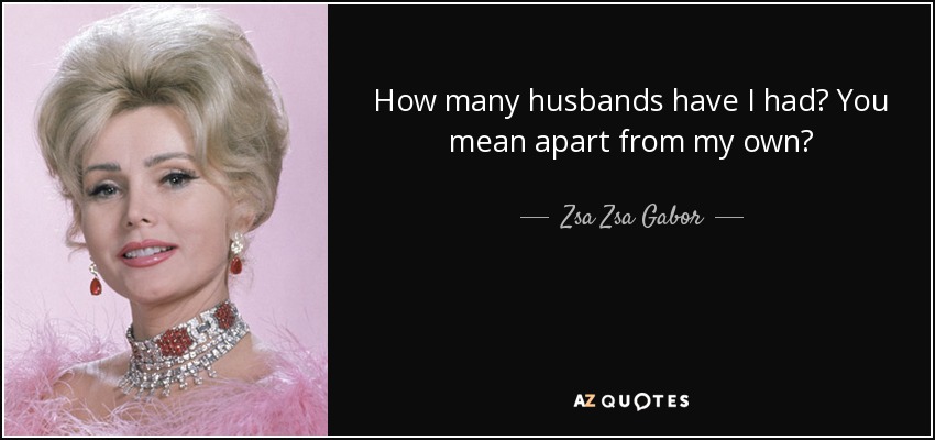 How many husbands have I had? You mean apart from my own? - Zsa Zsa Gabor