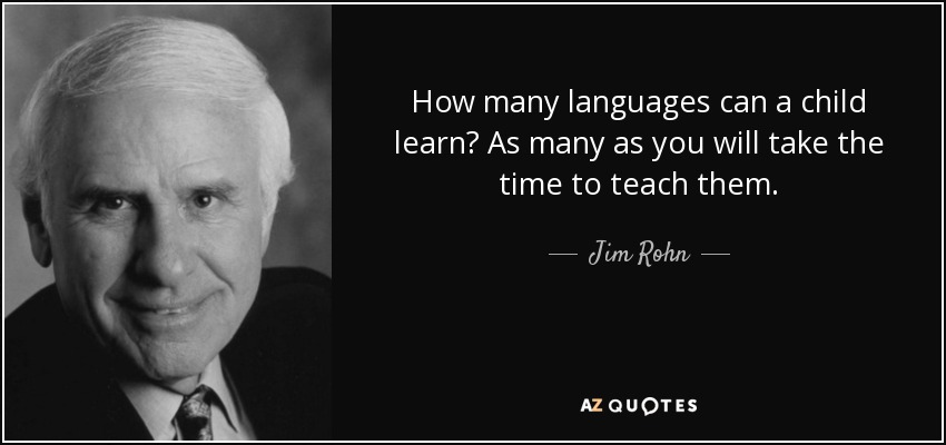 How many languages can a child learn? As many as you will take the time to teach them. - Jim Rohn
