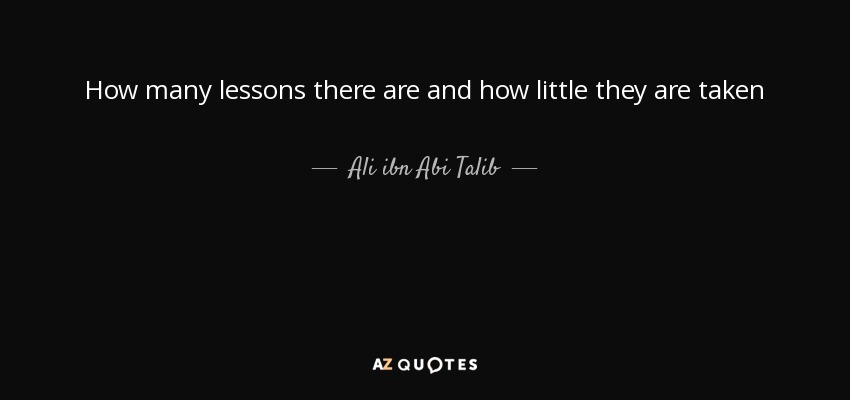 How many lessons there are and how little they are taken - Ali ibn Abi Talib