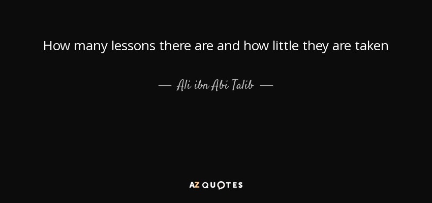 How many lessons there are and how little they are taken - Ali ibn Abi Talib