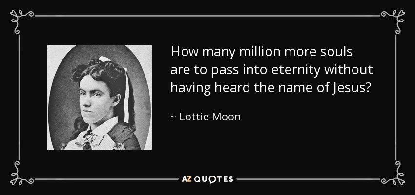 How many million more souls are to pass into eternity without having heard the name of Jesus? - Lottie Moon