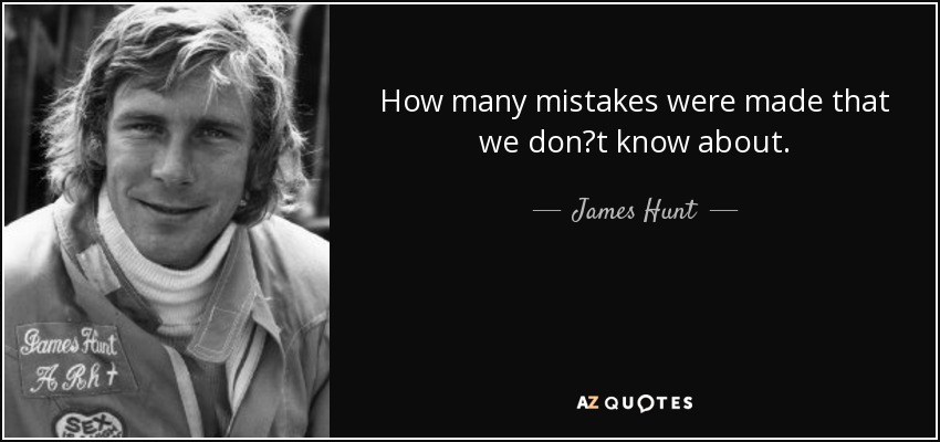 How many mistakes were made that we don?t know about. - James Hunt