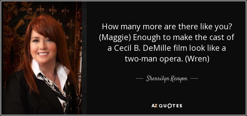 How many more are there like you? (Maggie) Enough to make the cast of a Cecil B. DeMille film look like a two-man opera. (Wren) - Sherrilyn Kenyon