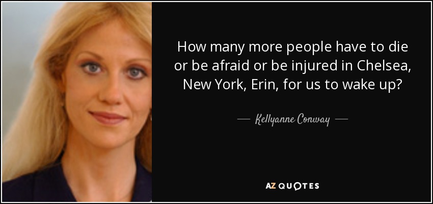 How many more people have to die or be afraid or be injured in Chelsea, New York, Erin, for us to wake up? - Kellyanne Conway
