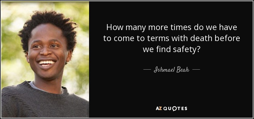 How many more times do we have to come to terms with death before we find safety? - Ishmael Beah