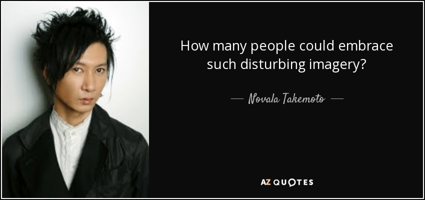 How many people could embrace such disturbing imagery? - Novala Takemoto