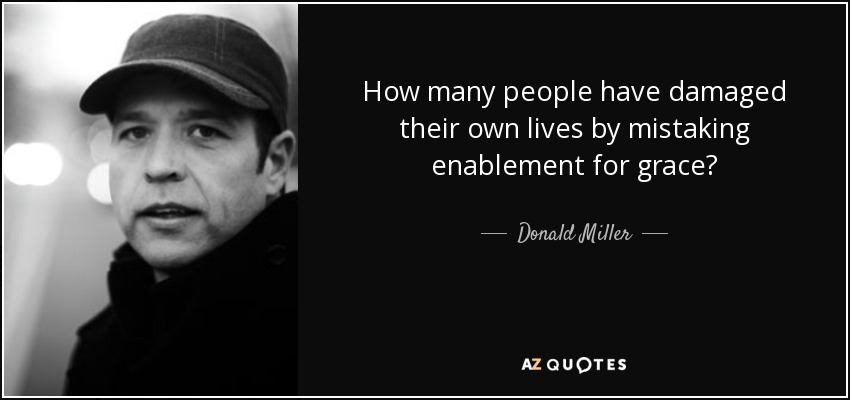 How many people have damaged their own lives by mistaking enablement for grace? - Donald Miller