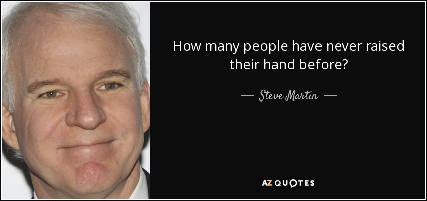 How many people have never raised their hand before? - Steve Martin