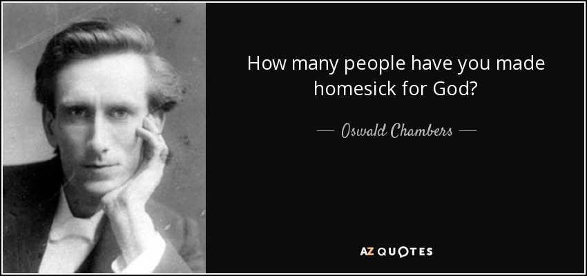 How many people have you made homesick for God? - Oswald Chambers