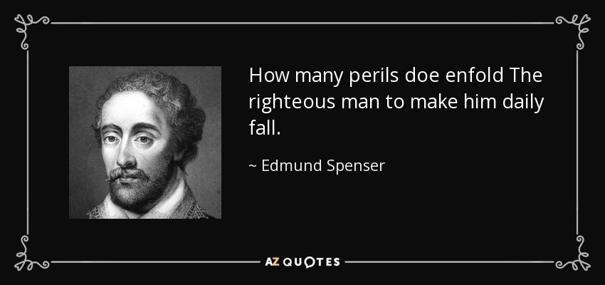 How many perils doe enfold The righteous man to make him daily fall. - Edmund Spenser