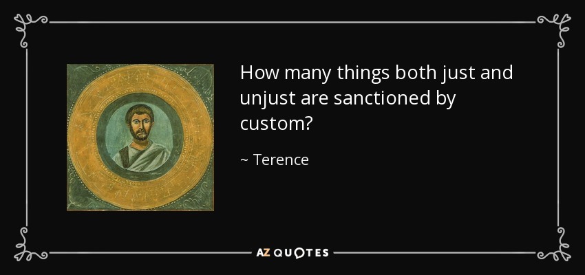How many things both just and unjust are sanctioned by custom? - Terence