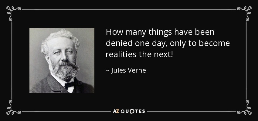 How many things have been denied one day, only to become realities the next! - Jules Verne