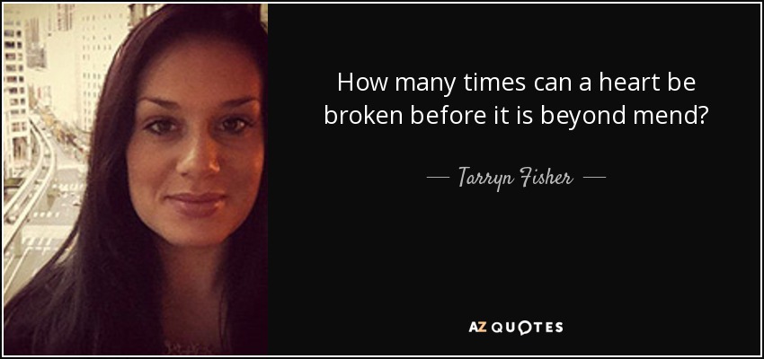 How many times can a heart be broken before it is beyond mend? - Tarryn Fisher