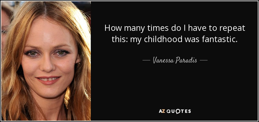 How many times do I have to repeat this: my childhood was fantastic. - Vanessa Paradis