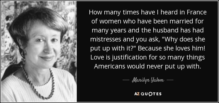 How many times have I heard in France of women who have been married for many years and the husband has had mistresses and you ask, 