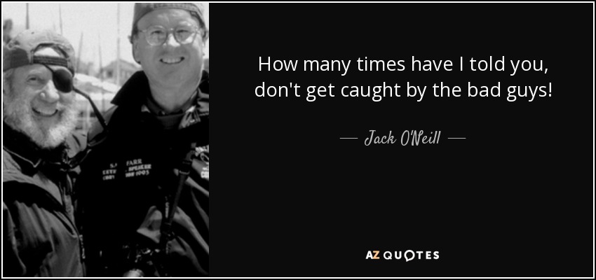 How many times have I told you, don't get caught by the bad guys! - Jack O'Neill
