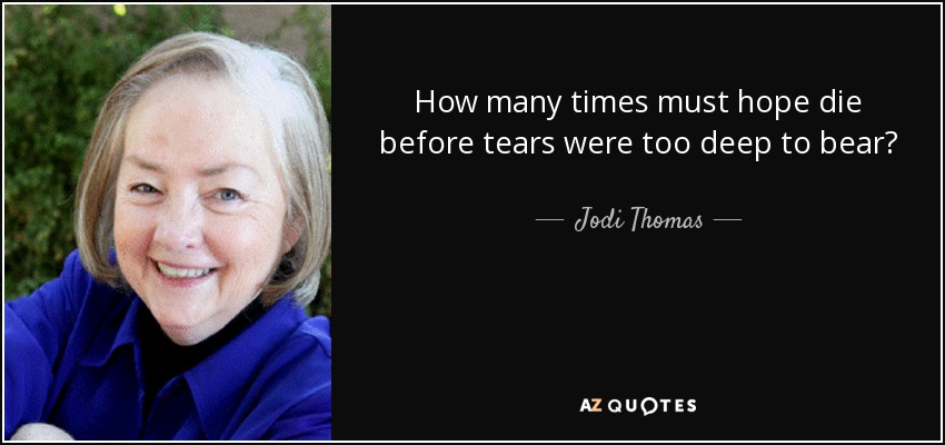 How many times must hope die before tears were too deep to bear? - Jodi Thomas