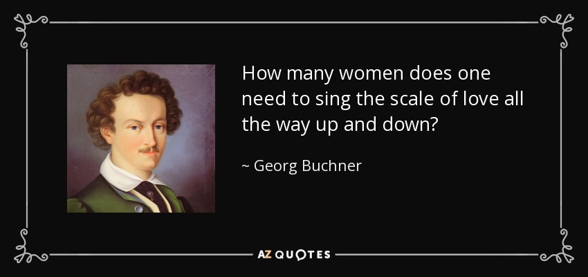 How many women does one need to sing the scale of love all the way up and down? - Georg Buchner