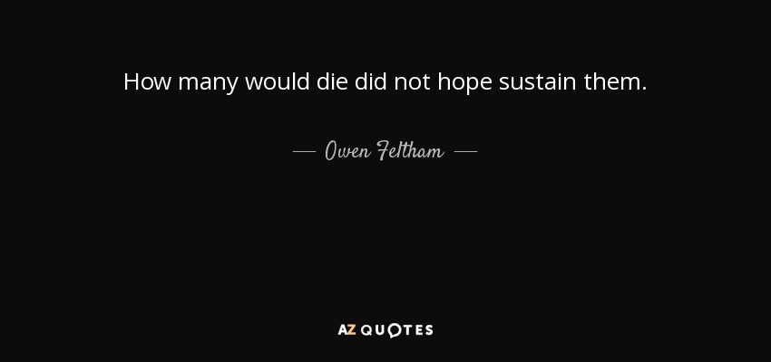 How many would die did not hope sustain them. - Owen Feltham
