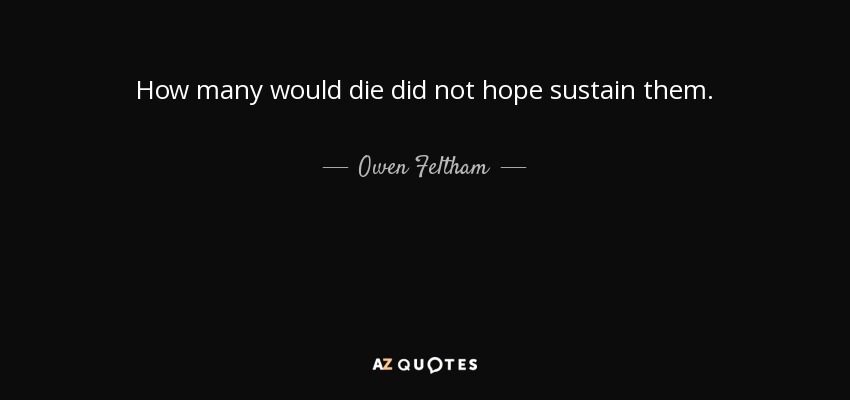 How many would die did not hope sustain them. - Owen Feltham