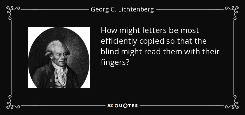How might letters be most efficiently copied so that the blind might read them with their fingers? - Georg C. Lichtenberg