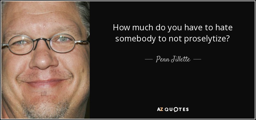 How much do you have to hate somebody to not proselytize? - Penn Jillette