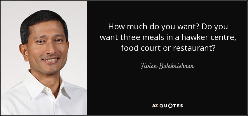 How much do you want? Do you want three meals in a hawker centre, food court or restaurant? - Vivian Balakrishnan