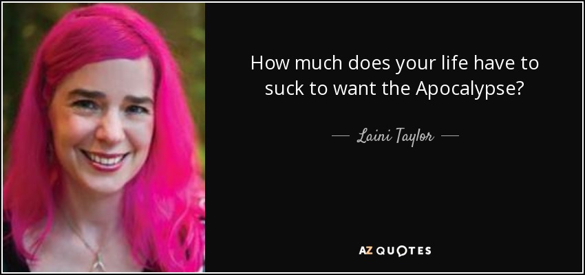 How much does your life have to suck to want the Apocalypse? - Laini Taylor