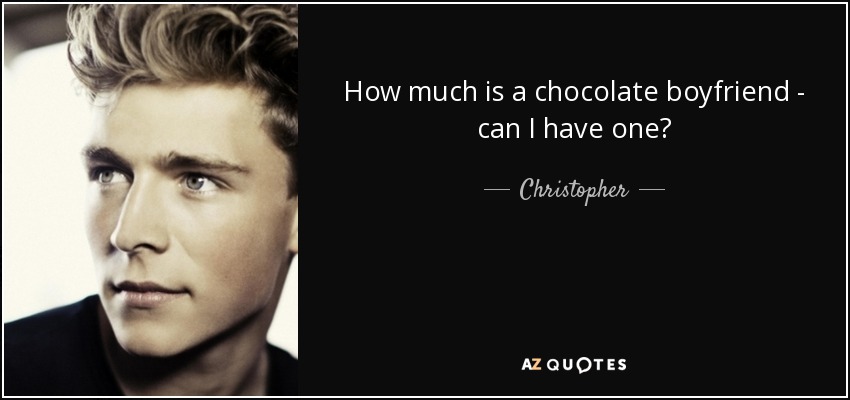How much is a chocolate boyfriend - can I have one? - Christopher