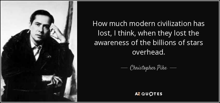 How much modern civilization has lost, I think, when they lost the awareness of the billions of stars overhead. - Christopher Pike