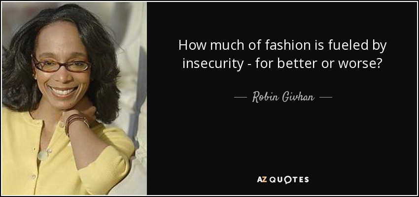 How much of fashion is fueled by insecurity - for better or worse? - Robin Givhan