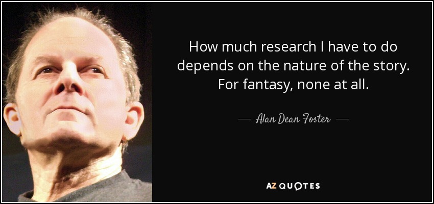 How much research I have to do depends on the nature of the story. For fantasy, none at all. - Alan Dean Foster