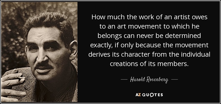 How much the work of an artist owes to an art movement to which he belongs can never be determined exactly, if only because the movement derives its character from the individual creations of its members. - Harold Rosenberg