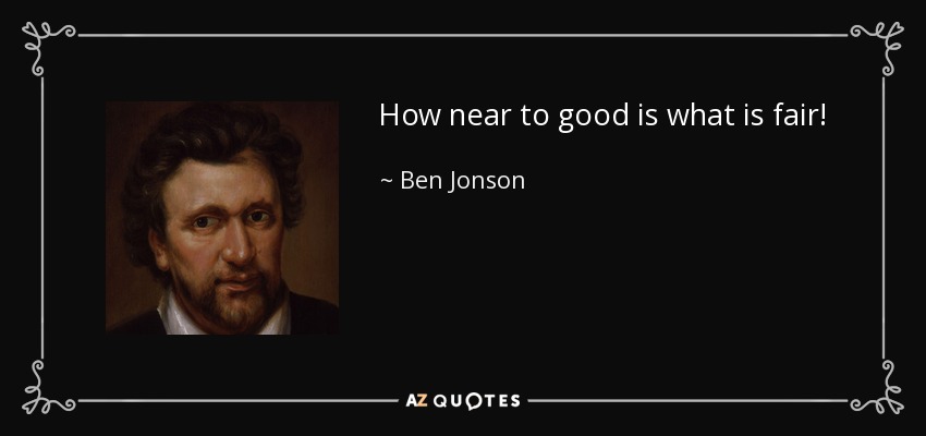 How near to good is what is fair! - Ben Jonson