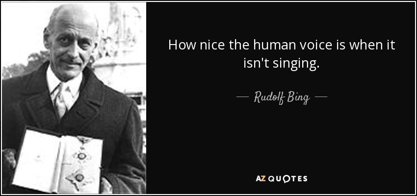 How nice the human voice is when it isn't singing. - Rudolf Bing