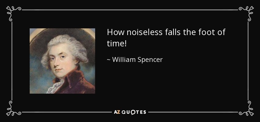 How noiseless falls the foot of time! - William Spencer