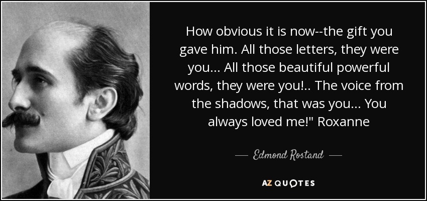 How obvious it is now--the gift you gave him. All those letters, they were you... All those beautiful powerful words, they were you!.. The voice from the shadows, that was you... You always loved me!