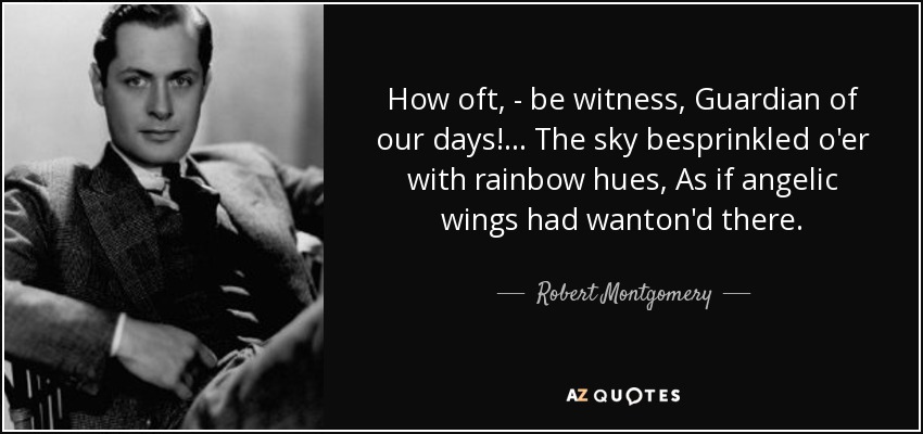 How oft, - be witness, Guardian of our days!... The sky besprinkled o'er with rainbow hues, As if angelic wings had wanton'd there. - Robert Montgomery