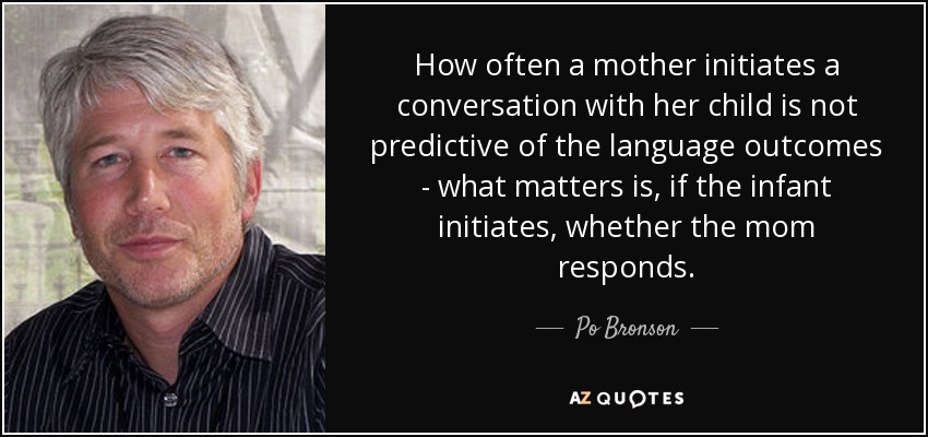 How often a mother initiates a conversation with her child is not predictive of the language outcomes - what matters is, if the infant initiates, whether the mom responds. - Po Bronson