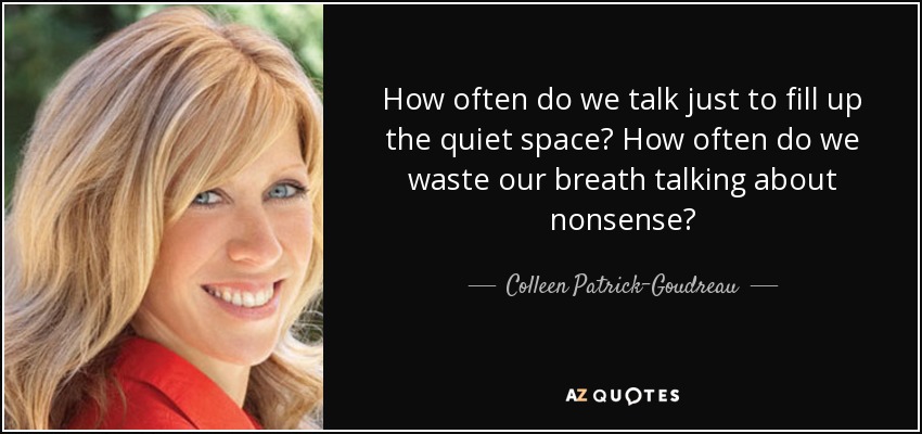 How often do we talk just to fill up the quiet space? How often do we waste our breath talking about nonsense? - Colleen Patrick-Goudreau