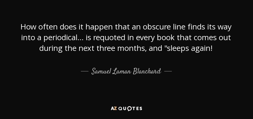 How often does it happen that an obscure line finds its way into a periodical... is requoted in every book that comes out during the next three months, and 