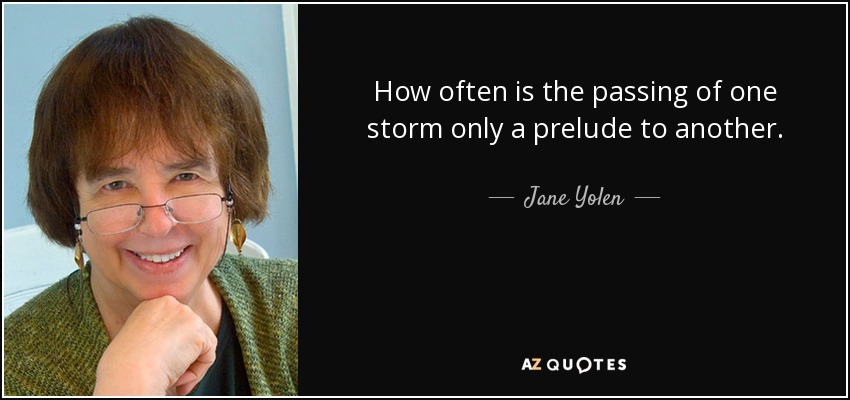 How often is the passing of one storm only a prelude to another. - Jane Yolen