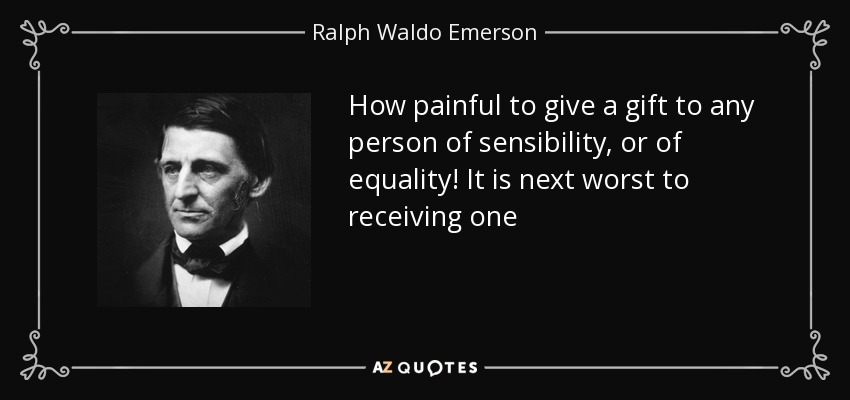 How painful to give a gift to any person of sensibility, or of equality! It is next worst to receiving one - Ralph Waldo Emerson