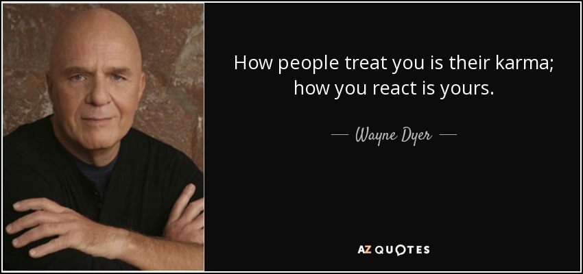 How people treat you is their karma; how you react is yours. - Wayne Dyer