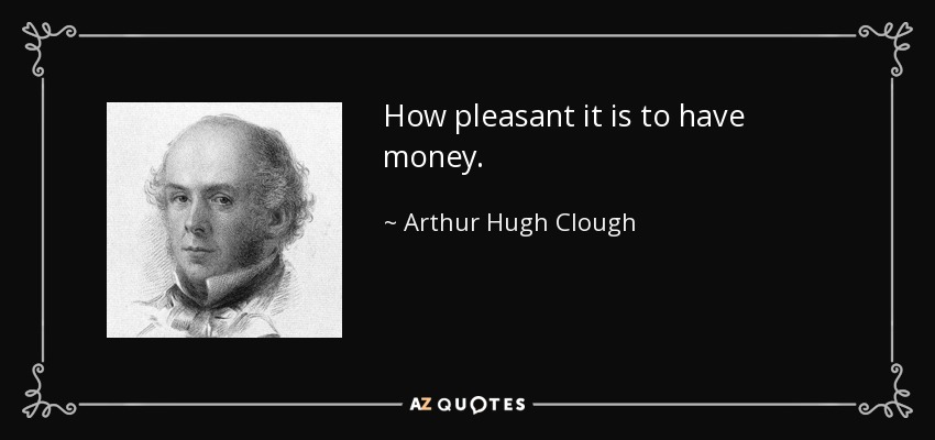 How pleasant it is to have money. - Arthur Hugh Clough