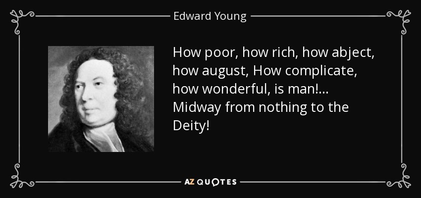 How poor, how rich, how abject, how august, How complicate, how wonderful, is man!... Midway from nothing to the Deity! - Edward Young