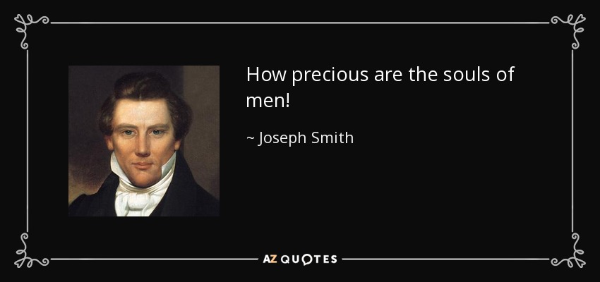 How precious are the souls of men! - Joseph Smith, Jr.