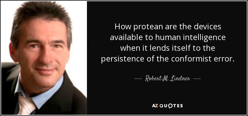 How protean are the devices available to human intelligence when it lends itself to the persistence of the conformist error. - Robert M. Lindner